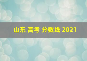 山东 高考 分数线 2021